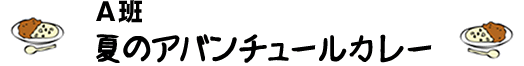 　A班　夏のアバンチュールカレー